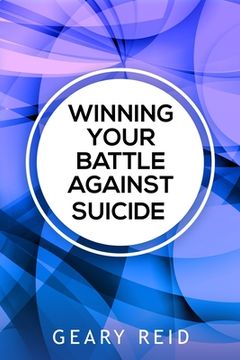 portada Winning Your battle Against Suicide: In Winning Your Battle Against Suicide, Geary Reid provides compassionate advice and practical strategies for tho (en Inglés)