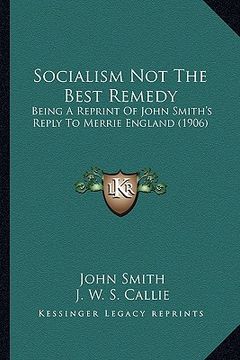 portada socialism not the best remedy: being a reprint of john smith's reply to merrie england (1906) (in English)
