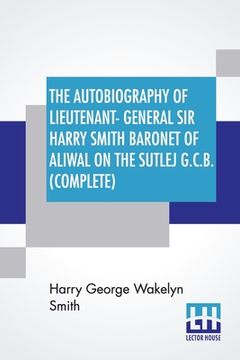 portada The Autobiography Of Lieutenant-General Sir Harry Smith Baronet Of Aliwal On The Sutlej G.C.B. (Complete): Edited With The Addition Of Some Supplement
