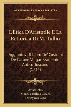 portada L'Etica D'Aristotile E La Rettorica Di M. Tullio: Aggiuntovi Il Libro De' Costumi De Catone Volgarizzamento Antico Toscano (1734) (en Italiano)