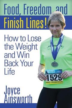 portada Food, Freedom, and Finish Lines!: How to Lose the Weight and Win Back Your Life (en Inglés)