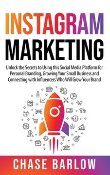 portada Instagram Marketing: Unlock the Secrets to Using This Social Media Platform for Personal Branding, Growing Your Small Business and Connecting With Influencers who Will Grow Your Brand (en Inglés)