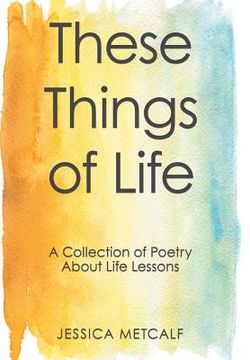 portada These Things of Life: A Collection of Poetry About Life Lessons (en Inglés)