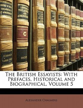 portada the british essayists: with prefaces, historical and biographical, volume 5 (en Inglés)