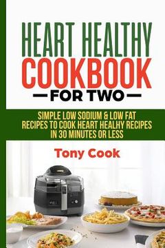portada Heart Healthy Cookbook for Two: Simple Low Sodium & Low Fat Recipes to Cook Heart Healthy Recipes in 30 Minutes or Less (en Inglés)