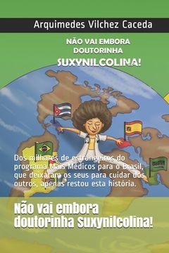 portada Não vai embora, doutorinha Suxynilcolina!: Dos milhares de estrangeiros do programa Mais Médicos para o Brasil, que deixaram os seus para cuidar dos o (en Portugués)