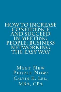 portada How to Increase Confidence and Succeed in Meeting People: Business Networking the Easy Way: Meet New People Now! (en Inglés)