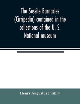 portada The sessile barnacles (Cirripedia) contained in the collections of the U. S. National museum; including a monograph of the American species (en Inglés)
