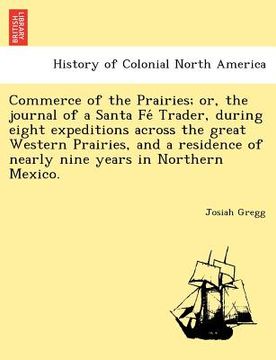 portada commerce of the prairies; or, the journal of a santa fe trader, during eight expeditions across the great western prairies, and a residence of nearly (en Inglés)