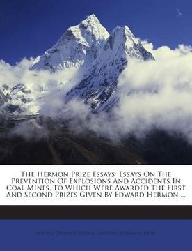 portada The Hermon Prize Essays: Essays on the Prevention of Explosions and Accidents in Coal Mines, to Which Were Awarded the First and Second Prizes (en Inglés)