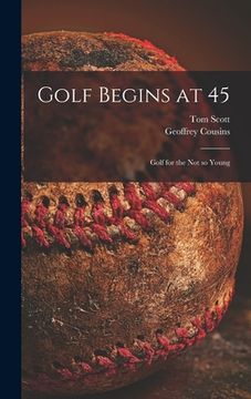 portada Golf Begins at 45; Golf for the Not so Young (in English)