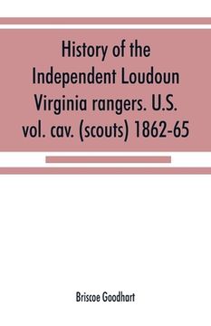 portada History of the Independent Loudoun Virginia rangers. U.S. vol. cav. (scouts) 1862-65 (in English)