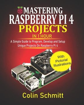 portada Mastering Raspberry Pi 4 Projects in 1 Hour: A simple Guide to Program, Develop and Setup Unique Projects on Raspberry Pi 4 (en Inglés)