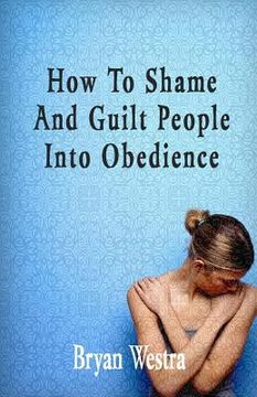 portada How To Shame And Guilt People Into Obedience (en Inglés)