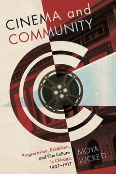 portada cinema and community: progressivism, exhibition, and film culture in chicago, 1907-1917 (in English)