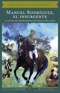 portada Manuel Rodríguez, el Insurgente. La Lucha de los Patriotas en Chile (1815-1817)