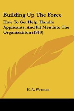 portada building up the force: how to get help, handle applicants, and fit men into the organizatiton (1913) (en Inglés)