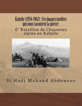 portada Kabylie (1954-1962): Ces images inedites qui nous racontent la guerre.: 6° Bataillon de Chasseurs alpins en Kabylie (en Francés)