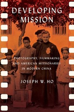 portada Developing Mission: Photography, Filmmaking, and American Missionaries in Modern China (en Inglés)