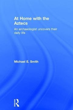 portada At Home With the Aztecs: An Archaeologist Uncovers Their Daily Life (in English)