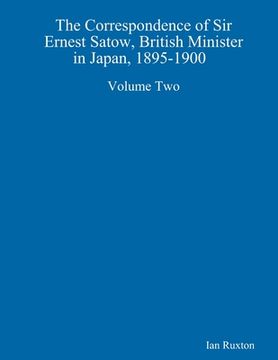 portada The Correspondence of Sir Ernest Satow, British Minister in Japan, 1895-1900 Volume Two (en Inglés)