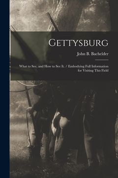 portada Gettysburg: What to see, and how to see it. / Embodying Full Information for Visiting This Field