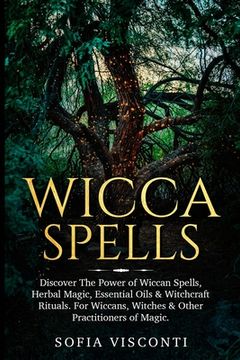 portada Wicca Spells: Discover The Power of Wiccan Spells, Herbal Magic, Essential Oils & Witchcraft Rituals. For Wiccans, Witches & Other P (en Inglés)