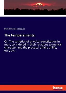 portada The temperaments;: Or, The varieties of physical constitution in man, considered in their relations to mental character and the practical (en Inglés)