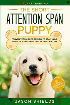 portada Puppy Training: The Short Attention Span Puppy - Proven Techniques on how to Train Your Puppy in 7 Days to do Everything you say (Dog Training & Puppy Training for Beginners) (en Inglés)
