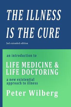 portada The Illness is the Cure - 2nd extended edition: an introduction to Life Medicine and Life Doctoring - a new existential approach to illness (en Inglés)