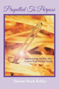 portada Propelled To Purpose: Appreciating the Hay that Covers Your Divine Needle (en Inglés)