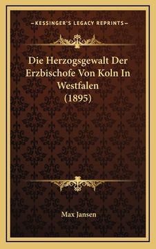 portada Die Herzogsgewalt Der Erzbischofe Von Koln In Westfalen (1895) (en Alemán)