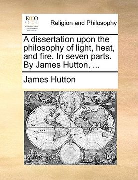 portada a dissertation upon the philosophy of light, heat, and fire. in seven parts. by james hutton, ... (en Inglés)