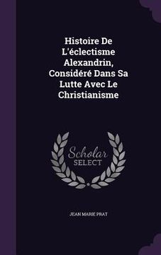 portada Histoire De L'éclectisme Alexandrin, Considéré Dans Sa Lutte Avec Le Christianisme (en Inglés)