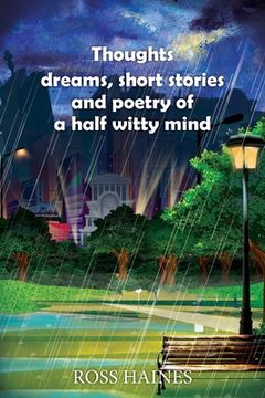 portada Thoughts, dreams, short stories and poetry of a half witty mind (en Inglés)