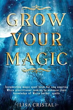 portada Grow Your Magic: Invigorating Magic Spell Book for any Aspiring Wicca Practitioner Looking to Enhance Their Knowledge of Wicca Herbal Spells 