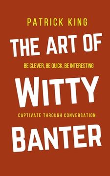 portada The Art of Witty Banter: Be Clever, Be Quick, Be Interesting - Create Captivating Conversation (en Inglés)