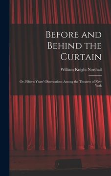portada Before and Behind the Curtain: Or, Fifteen Years' Observations Among the Theatres of New York (en Inglés)