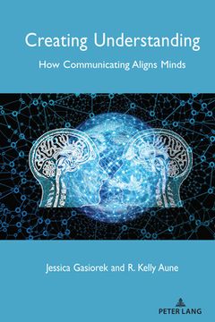 portada Creating Understanding: How Communicating Aligns Minds (en Inglés)