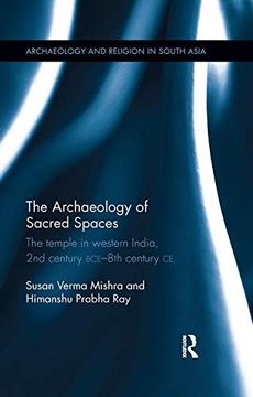 portada The Archaeology of Sacred Spaces: The Temple in Western India, 2nd Century bce - 8th Century ce (Archaeology and Religion in South Asia) (en Inglés)