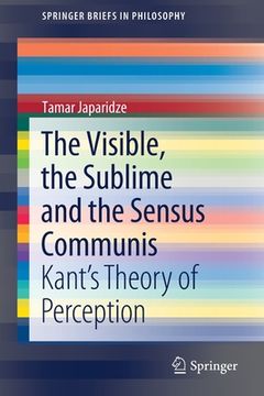 portada The Visible, the Sublime and the Sensus Communis: Kant's Theory of Perception (en Inglés)