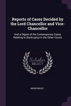 portada Reports of Cases Decided by the Lord Chancellor and Vice-Chancellor: And a Digest of the Contemporary Cases Relating to Bankruptcy in the Other Courts (en Inglés)