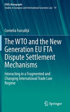 portada The Wto and the New Generation EU Fta Dispute Settlement Mechanisms: Interacting in a Fragmented and Changing International Trade Law Regime (en Inglés)