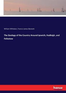portada The Geology of the Country Around Ipswich, Hadleigh, and Felixstow (en Inglés)