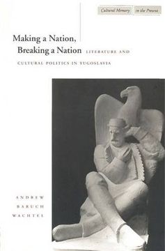 portada Making a Nation, Breaking a Nation: Literature and Cultural Politics in Yugoslavia (Cultural Memory in the Present) (en Inglés)