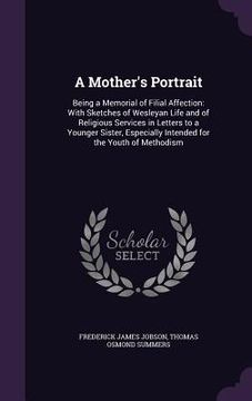 portada A Mother's Portrait: Being a Memorial of Filial Affection: With Sketches of Wesleyan Life and of Religious Services in Letters to a Younger (in English)