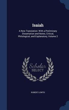 portada Isaiah: A New Translation: With a Preliminary Dissertation and Notes, Critical, Philological, and Explanatory, Volume 2