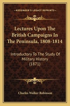 portada Lectures Upon The British Campaigns In The Peninsula, 1808-1814: Introductory To The Study Of Military History (1871) (in English)