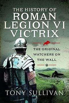 portada The History of Roman Legion VI Victrix: The Original Watchers on the Wall (en Inglés)