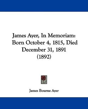 portada james ayer, in memoriam: born october 4, 1815, died december 31, 1891 (1892) (en Inglés)